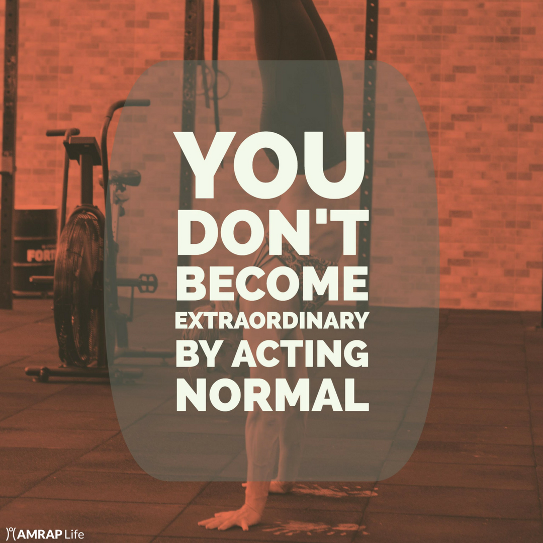You don't become extraordinary by acting normal.