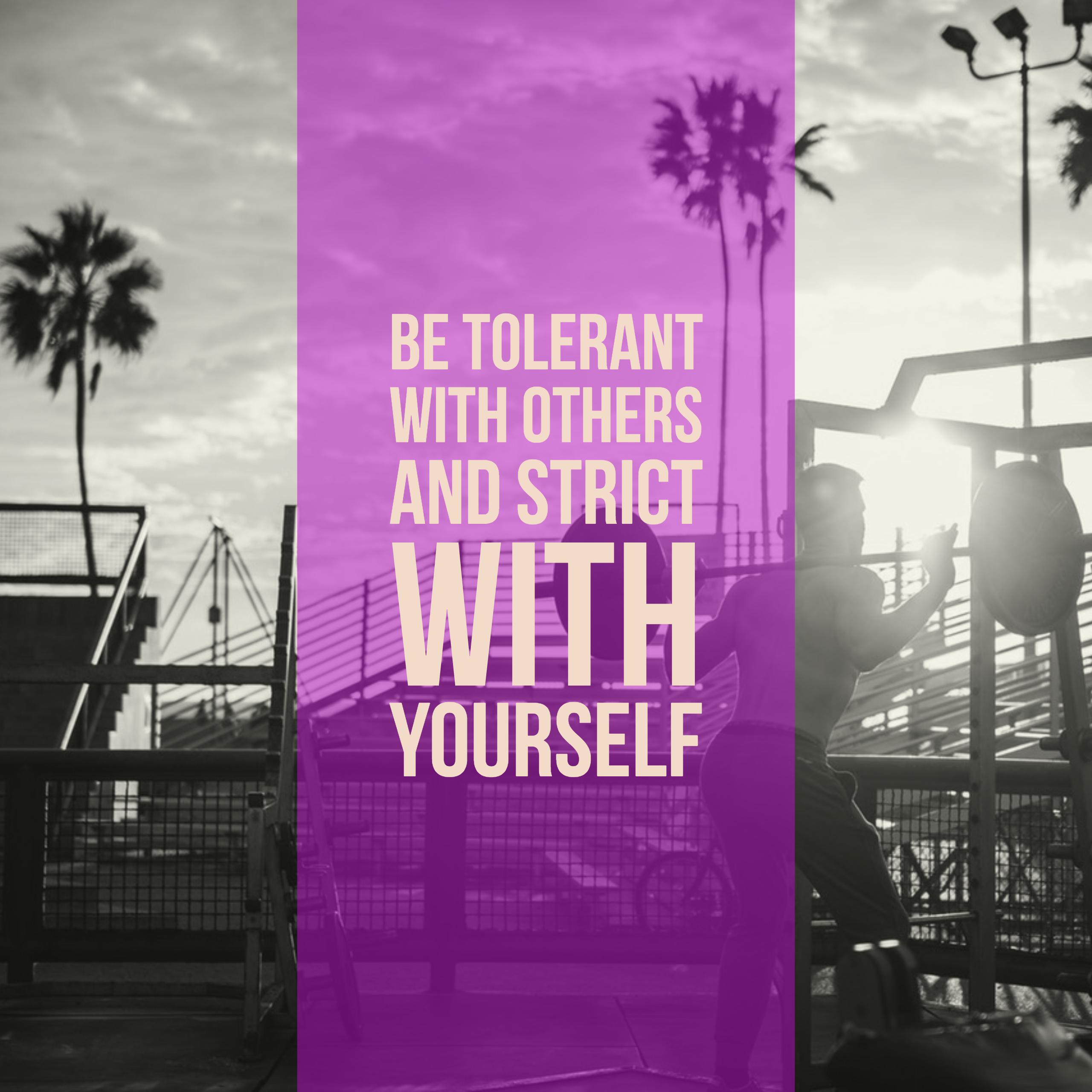 be tolerant with others and strict with yourself