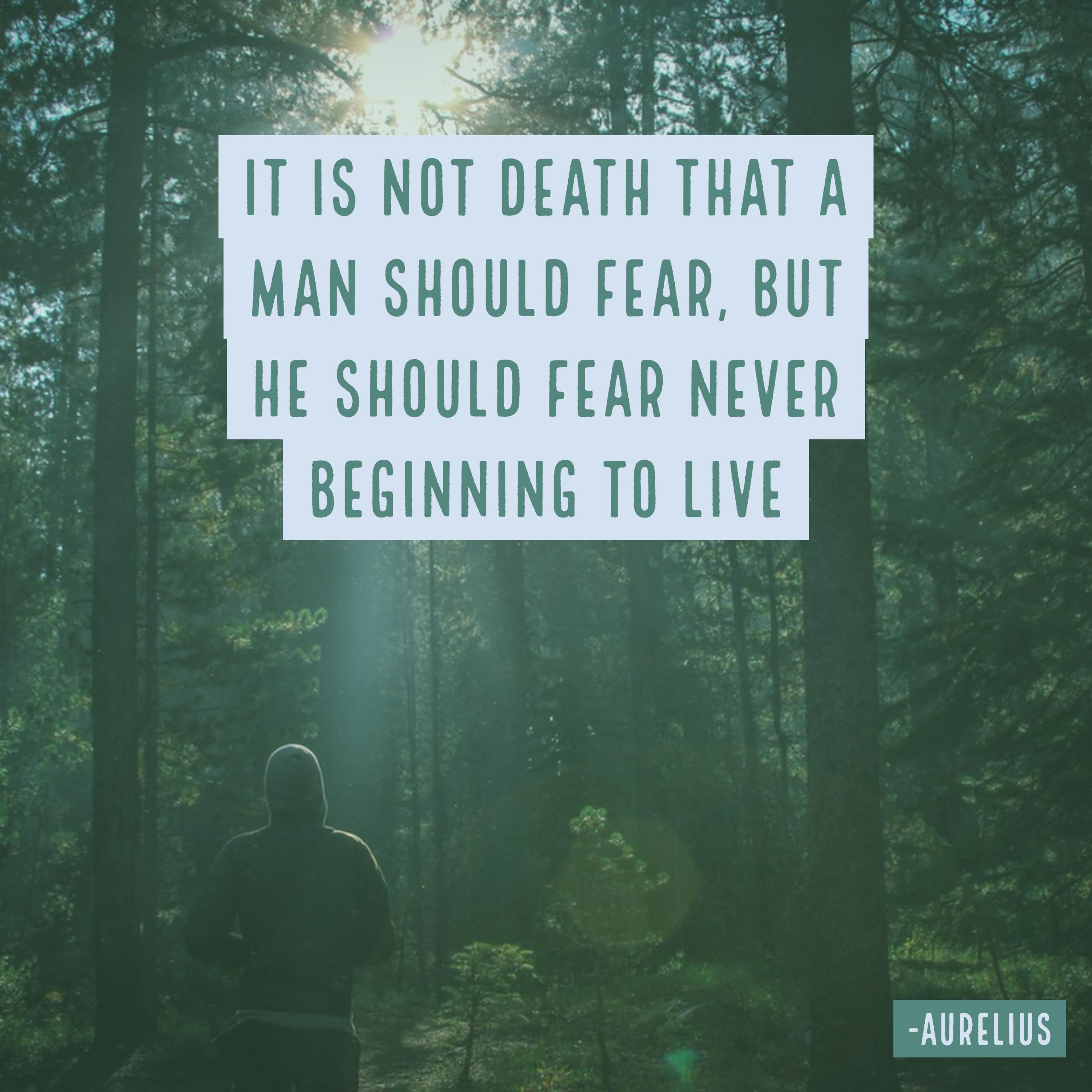 It is not death man should fear, but never having lived